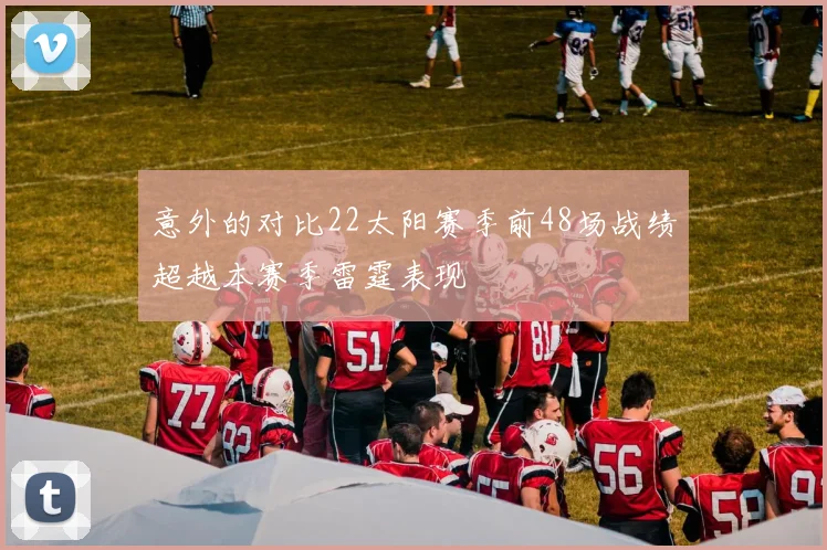 意外的对比22太阳赛季前48场战绩超越本赛季雷霆表现