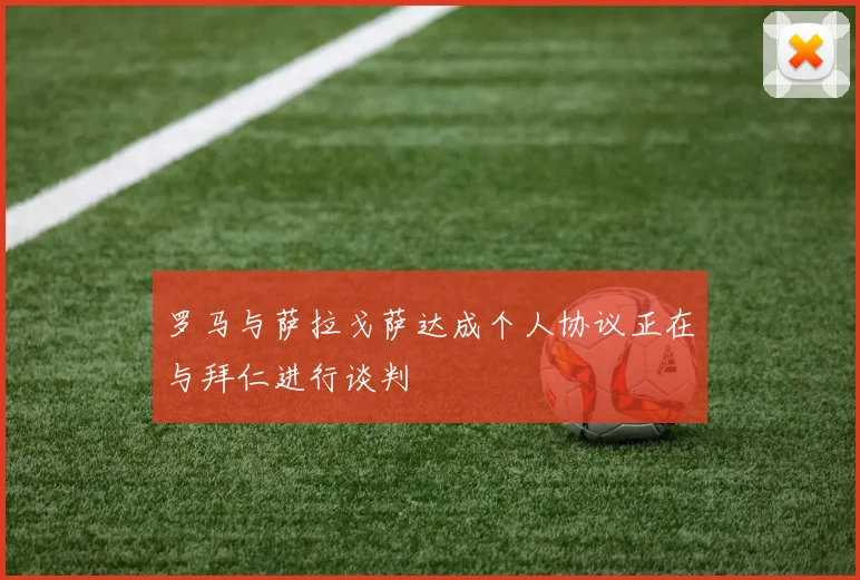 罗马与萨拉戈萨达成个人协议正在与拜仁进行谈判