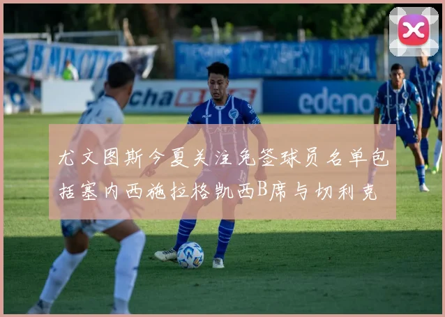 尤文图斯今夏关注免签球员名单包括塞内西施拉格凯西B席与切利克