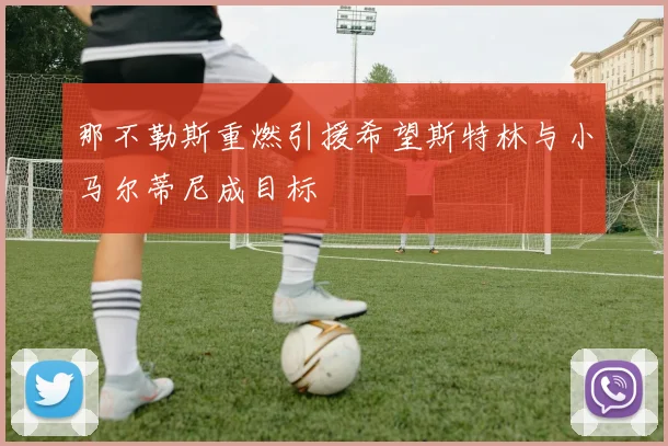 那不勒斯重燃引援希望斯特林与小马尔蒂尼成目标